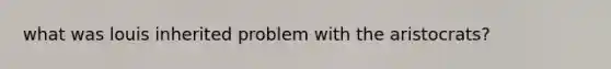 what was louis inherited problem with the aristocrats?
