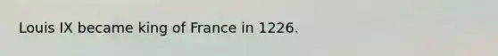 Louis IX became king of France in 1226.