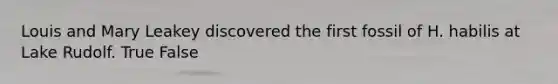 Louis and Mary Leakey discovered the first fossil of H. habilis at Lake Rudolf. True False