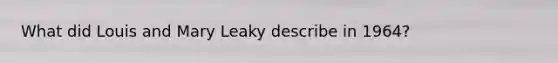 What did Louis and Mary Leaky describe in 1964?