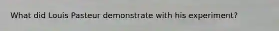 What did Louis Pasteur demonstrate with his experiment?