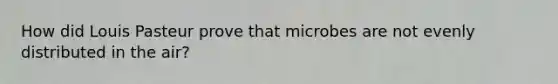 How did Louis Pasteur prove that microbes are not evenly distributed in the air?