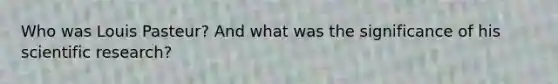 Who was Louis Pasteur? And what was the significance of his scientific research?