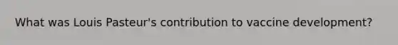 What was Louis Pasteur's contribution to vaccine development?