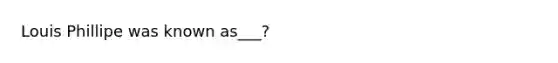 Louis Phillipe was known as___?