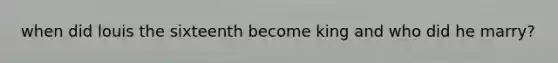 when did louis the sixteenth become king and who did he marry?