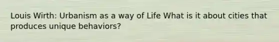 Louis Wirth: Urbanism as a way of Life What is it about cities that produces unique behaviors?