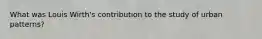 What was Louis Wirth's contribution to the study of urban patterns?