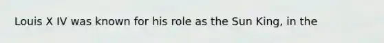 Louis X IV was known for his role as the Sun King, in the