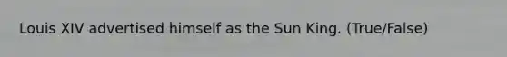 Louis XIV advertised himself as the Sun King. (True/False)