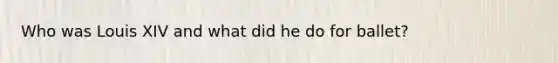 Who was Louis XIV and what did he do for ballet?