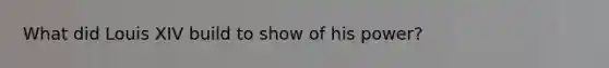 What did Louis XIV build to show of his power?