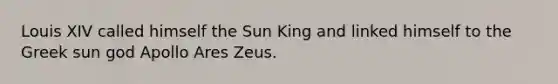 Louis XIV called himself the Sun King and linked himself to the Greek sun god Apollo Ares Zeus.