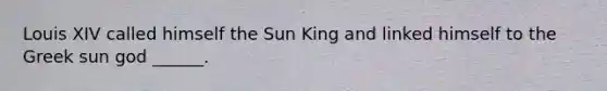 Louis XIV called himself the Sun King and linked himself to the Greek sun god ______.