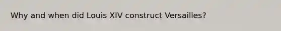 Why and when did Louis XIV construct Versailles?