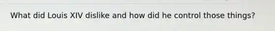 What did Louis XIV dislike and how did he control those things?