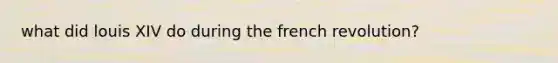 what did louis XIV do during the french revolution?