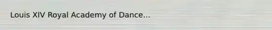 Louis XIV Royal Academy of Dance...
