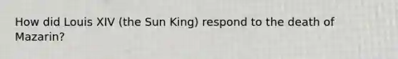 How did Louis XIV (the Sun King) respond to the death of Mazarin?