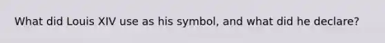 What did Louis XIV use as his symbol, and what did he declare?