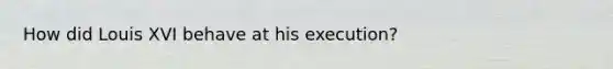 How did Louis XVI behave at his execution?