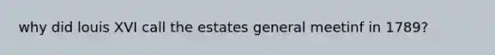 why did louis XVI call the estates general meetinf in 1789?