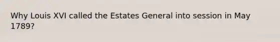 Why Louis XVI called the Estates General into session in May 1789?