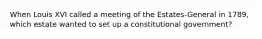 When Louis XVI called a meeting of the Estates-General in 1789, which estate wanted to set up a constitutional government?