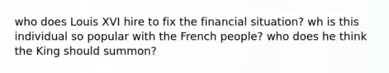 who does Louis XVI hire to fix the financial situation? wh is this individual so popular with the French people? who does he think the King should summon?