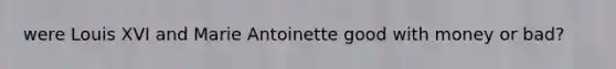 were Louis XVI and Marie Antoinette good with money or bad?