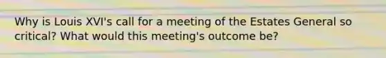 Why is Louis XVI's call for a meeting of the Estates General so critical? What would this meeting's outcome be?