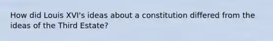 How did Louis XVI's ideas about a constitution differed from the ideas of the Third Estate?