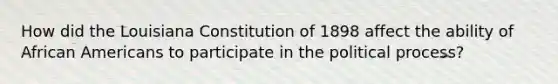 How did the Louisiana Constitution of 1898 affect the ability of African Americans to participate in the political process?