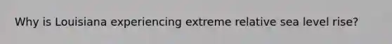 Why is Louisiana experiencing extreme relative sea level rise?