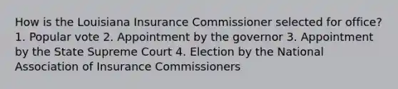 How is the Louisiana Insurance Commissioner selected for office? 1. Popular vote 2. Appointment by the governor 3. Appointment by the State Supreme Court 4. Election by the National Association of Insurance Commissioners