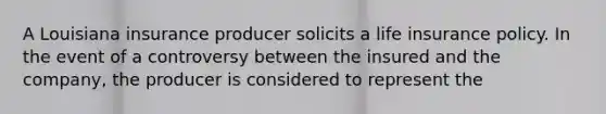 A Louisiana insurance producer solicits a life insurance policy. In the event of a controversy between the insured and the company, the producer is considered to represent the