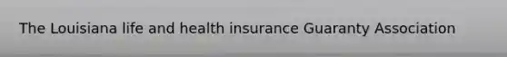 The Louisiana life and health insurance Guaranty Association