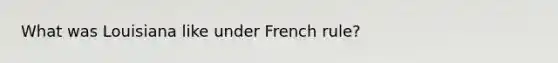 What was Louisiana like under French rule?