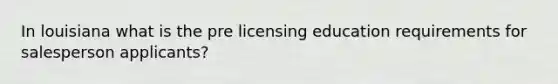 In louisiana what is the pre licensing education requirements for salesperson applicants?