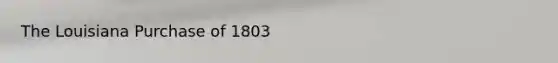 The Louisiana Purchase of 1803