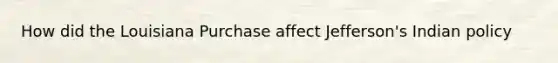 How did the Louisiana Purchase affect Jefferson's Indian policy
