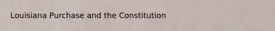 Louisiana Purchase and the Constitution