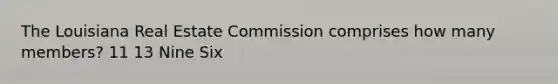 The Louisiana Real Estate Commission comprises how many members? 11 13 Nine Six