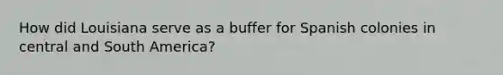 How did Louisiana serve as a buffer for Spanish colonies in central and South America?