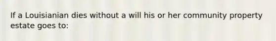 If a Louisianian dies without a will his or her community property estate goes to: