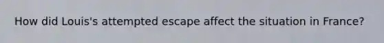 How did Louis's attempted escape affect the situation in France?