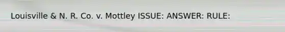 Louisville & N. R. Co. v. Mottley ISSUE: ANSWER: RULE: