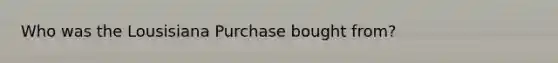 Who was the Lousisiana Purchase bought from?