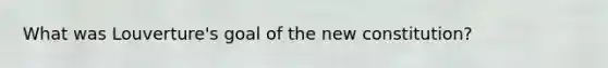 What was Louverture's goal of the new constitution?