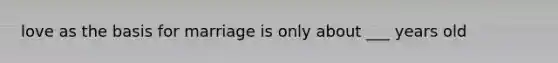 love as the basis for marriage is only about ___ years old
